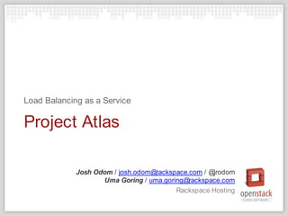 Josh Odom / josh.odom@rackspace.com / @jrodomUma Goring / uma.goring@rackspace.com Rackspace Hosting Project Atlas Load Balancing as a Service 