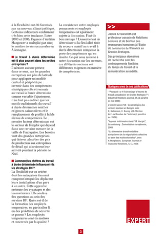 à la flexibilité ont été favorisés
par un nouveau climat politique.
                                       La coexistence entre employés
                                       permanents et employés               >>
Certains indicateurs confirment        temporaires est également
                                                                            James Arrowsmith est
très bien cette tendance. Entre        sujette à discussion. Font-ils
                                                                            professeur associé de Relations
2003 et 2006, l’agence d’intérim       bon ménage ? L’essentiel est de
                                                                            sociales et de Gestion des
Manpower a multiplié par cinq          déterminer si la flexibilité tirée
                                                                            ressources humaines à l’École
le nombre de ses succursales en        du recours massif au travail à
                                                                            de commerce de Warwick en
Allemagne.                             durée déterminée compense la
                                                                            Grande-Bretagne.
                                       perte de compétences qui en
  Le travail à durée déterminée        résulte. Ce qui nous ramène à        Ses principaux domaines
est-il plus courant dans les petites   notre discussion sur les secteurs,   de recherche sont les
entreprises ?                          car différents secteurs ont          aménagements flexibles
Il n’existe aucune preuve              différentes exigences en matière     du temps de travail et la
dans ce sens, car les grandes          de compétences.                      rémunération au mérite.
entreprises ont plus de latitude
pour appliquer un modèle
central et périphérique :
investir dans des compétences                                               Quelques unes de ses publications
stratégiques clés et recourir
                                                                             "Pourquoi y a-t-il davantage ‘d’heures de
au travail à durée déterminée
                                                                            travail annualisées’ en Grande-Bretagne ?",
comme variable d’ajustement.                                                Industrial Relations Journal, 39, (à paraître
Il ne faut pas oublier que les                                              en mai 2008)
motifs traditionnels du travail                                             L’interim dans l’UE : les stratégies des
à durée déterminée sont les                                                 acteurs sociaux en Europe, avec
exigences saisonnières et le                                                R. Belkacem, C. Kornig et F. Michon
remplacement de profils à faible                                            éd. Les Mondes de l’intérim (à paraître
niveau de compétences. Le                                                   en 2008)
premier facteur déterminant est                                             "Agence intérimaire dans l’UE élargie",
le secteur de l’emploi qui dépend                                           Luxembourg : Commission européenne,
                                                                            2006
dans une certaine mesure de la
taille de l’entreprise. Les besoins                                         "La dimension transfrontalière
                                                                            européenne de la négociation collective
vont des grandes entreprises                                                au sein des multinationales", avec
qui doivent absorber des pics                                               P. Marginson, European Journal of
de production aux entreprises                                               Industrial Relations, 12:3, 2006
de détail qui accroissent leur
activité pendant la période de
Noël.

   Comment les chiffres du travail
à durée déterminée influencent-ils
les stratégies RH ?
La flexibilité est un critère
dont les entreprises tiennent
comptent lorsqu’elles déplacent
leurs installations d’un pays
à un autre. Cette approche
présente des avantages et des
inconvénients. Elle soulève
des questions au sein des
services RH. Qu’en est-il de
la formation des employés
temporaires, en particulier là
où des problèmes de sécurité
se posent ? Les employés
temporaires sont-ils motivés
et concernés par la qualité ?                                                                   EXPERT
                                                       3
 