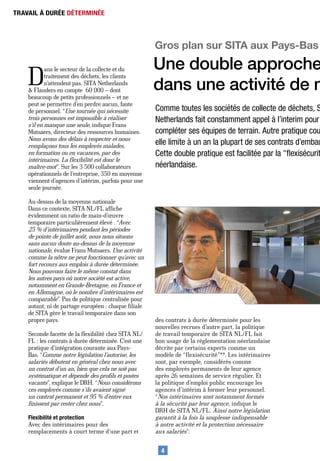TRAVAIL À DURÉE DÉTERMINÉE




                                                      Gros plan sur SITA aux Pays-Bas
                                                      Une double approche
    D
            ans le secteur de la collecte et du
            traitement des déchets, les clients
            n’attendent pas. SITA Netherlands
    & Flanders en compte 60 000 – dont                dans une activité de m
    beaucoup de petits professionnels – et ne
    peut se permettre d’en perdre aucun, faute
    de personnel. “Une tournée qui nécessite          Comme toutes les sociétés de collecte de déchets, S
    trois personnes est impossible à réaliser         Netherlands fait constamment appel à l’interim pour
    s’il en manque une seule, indique Frans
    Mutsaers, directeur des ressources humaines.      compléter ses équipes de terrain. Autre pratique cou
    Nous avons des délais à respecter et nous
    remplaçons tous les employés malades,             elle limite à un an la plupart de ses contrats d’embau
    en formation ou en vacances, par des              Cette double pratique est facilitée par la "flexisécurit
    intérimaires. La flexibilité est donc le
    maître-mot”. Sur les 3 500 collaborateurs         néerlandaise.
    opérationnels de l’entreprise, 350 en moyenne
    viennent d’agences d’intérim, parfois pour une
    seule journée.

    Au-dessus de la moyenne nationale
    Dans ce contexte, SITA NL/FL affiche
    évidemment un ratio de main-d’œuvre
    temporaire particulièrement élevé . “Avec
    25 % d’intérimaires pendant les périodes
    de pointe de juillet août, nous nous situons
    sans aucun doute au-dessus de la moyenne
    nationale, évalue Frans Mutsaers. Une activité
    comme la nôtre ne peut fonctionner qu’avec un
    fort recours aux emplois à durée déterminée.
    Nous pouvons faire le même constat dans
    les autres pays où notre société est active,
    notamment en Grande-Bretagne, en France et
    en Allemagne, où le nombre d’intérimaires est
    comparable”. Pas de politique centralisée pour
    autant, ni de partage européen : chaque filiale
    de SITA gère le travail temporaire dans son
    propre pays.                                      des contrats à durée déterminée pour les
                                                      nouvelles recrues d’autre part, la politique
    Seconde facette de la flexibilité chez SITA NL/   de travail temporaire de SITA NL/FL fait
    FL : les contrats à durée déterminée. C’est une   bon usage de la réglementation néerlandaise
    pratique d’intégration courante aux Pays-         décrite par certains experts comme un
    Bas. “Comme notre législation l’autorise, les     modèle de “flexisécurité”**. Les intérimaires
    salariés débutent en général chez nous avec       sont, par exemple, considérés comme
    un contrat d’un an, bien que cela ne soit pas     des employés permanents de leur agence
    systématique et dépende des profils et postes     après 26 semaines de service régulier. Et
    vacants”, explique le DRH. “Nous considérons      la politique d’emploi public encourage les
    ces employés comme s’ils avaient signé            agences d’intérim à former leur personnel.
    un contrat permanent et 95 % d’entre eux          “Nos intérimaires sont notamment formés
    finissent par rester chez nous”.                  à la sécurité par leur agence, indique le
                                                      DRH de SITA NL/FL. Ainsi notre législation
    Flexibilité et protection                         garantit à la fois la souplesse indispensable
    Avec des intérimaires pour des                    à notre activité et la protection nécessaire
    remplacements à court terme d’une part et         aux salariés”.

                                                        4
 