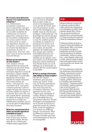Le travail à durée déterminée
impacte-t-il le capital humain des
                                      à assouplir leurs législations
                                      pour accroître la flexibilité.         >>
entreprises ?                         Dans le même temps, les
Les collaborateurs                    services d’accompagnement              Ministre italien du Travail et de
permanents constituent,               sur le marché du travail, mais         la Sécurité sociale de 1995 à
encore aujourd’hui, une part          aussi les prestations sociales,        1998, ministre des Transports et
importante des effectifs. Mais        devront être développés sur un         de la Navigation de 1998 à 1999,
de nouvelles modalités de             modèle voisin de celui des pays        sénateur depuis 2001, Tiziano
collaboration ont fait leur           nordiques. L’idée maîtresse, c’est     Treu occupe les fonctions de
apparition, notamment avec            de protéger les salariés plus que      président de la commission pour
les travailleurs indépendants.        les emplois. Dans un modèle de         le Travail et la Sécurité sociale du
Un certain nombre d’entre             ce type, les syndicats peuvent         Sénat de la République italienne.
eux, bien qu’ils ne soient            eux-mêmes se comporter en
pas légalement attachés aux           prestataires de service sur le         Professeur titulaire de droit du
entreprises, sont objectivement       marché du travail. Ceci étant          travail à l’Università Cattolica de
en situation de dépendance            mis en place, de nouvelles             Milan depuis 1988, il est l’auteur
économique. Ils sont, en              politiques de l’emploi peuvent         de nombreux ouvrages et
quelque sorte, dans une “zone         être conçues pour concilier            publications de droit du travail,
grise” entre le travail salarié et    la flexibilité nécessaire à la         de droit syndical et de relations
l’activité libérale.                  compétitivité et la sécurité           industrielles –italiens et compa-
                                      attendue par les salariés, en un       rés –, parmi lesquels Labour Law
  Quels sont les inconvénients        mot évoluer vers la flexisécurité.     in Italy (Droit du travail en Italie),
de cette situation ?                  Quand les salariés bénéficient         dont la deuxième édition révisée
Cette situation crée une              d’un filet de secours en cas de        vient de paraître (éd. Kluwer Law
disparité dans les niveaux de         chômage, ils se sentent plus en        International).
protection au sein d’une même         sécurité. Dès lors on peut gagner
entreprise. Il est pourtant           en flexibilité.                        M. Treu a présenté sa vision lors
nécessaire d’ajuster le niveau de                                            de nombreuses interventions pu-
protection à chaque catégorie           Peut-on envisager d’harmoniser       bliques, notamment en novem-
de collaborateur. Les nouvelles       cette politique au niveau européen ?   bre 2005 devant le Conseil de
législations devront donc             Elle doit être adaptée                 l’Europe à Strasbourg avec une
prendre en compte l’extension         localement, pays par pays,             session intitulée "News Forms
d’un certain nombre de                secteur par secteur. À mes             of flexibility: how should labor
droits – certes pas tous – aux        yeux, les limites quantitatives        law evolve?" ("Nouveaux modes
travailleurs de la “zone grise”,      ne doivent pas être inscrites          de flexibilité : quelles évolutions
comme la protection contre la         dans la loi mais dans les              pour le droit du travail ?"),
rupture brusque des contrats ou       conventions collectives. Une           en novembre 2002 devant le
les droits relatifs à la santé et à   approche en trois volets               BIT (Bureau Internationnal du
la sécurité. D’un autre côté, une     s’impose pour autoréguler le           Travail) à Genève avec Labour
plus grande liberté, notamment        système. D’abord, introduire           law and social change (Droit du
en matière de temps de travail,       plus de flexibilité dans les           travail et mutations sociales).
pourrait être accordée aux            conventions collectives. Ensuite,
collaborateurs qualifiés, qui ont     développer l’accompagnement
un niveau élevé d’indépendance        sur le marché du travail et la
dans leurs fonctions.                 protection sociale des salariés.
                                      Enfin, inciter les employeurs
   Dès lors, comment pourrait-on      à ne recourir aux CDD que
définir une nouvelle approche de      lorsque c’est nécessaire. Mais
la flexibilité en Europe ?            les différences entre les pays
Il y a trop de différences            d’Europe sont telles que seule
entre les pays pour avancer           une harmonisation en douceur
une réponse unique. De mon            est envisageable.
point de vue, certains pays
méditerranéens gagneraient                                                                     EXPERT
                                                       7
 