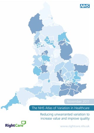 November 2011
The NHS Atlas of Variation in Healthcare
     Reducing unwarranted variation to
     increase value and improve quality

                   www.rightcare.nhs.uk
 
