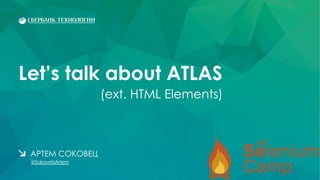 Let’s talk about ATLAS
АРТЕМ СОКОВЕЦ
@SokovetsArtem
(ext. HTML Elements)
 