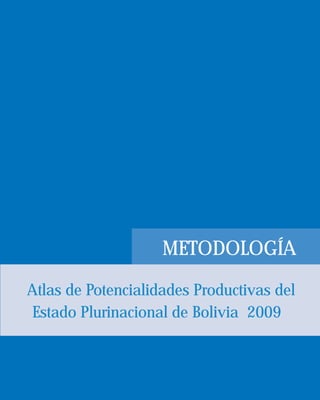 METODOLOGÍA 
Atlas de Potencialidades Productivas del 
Estado Plurinacional de Bolivia 2009 
 