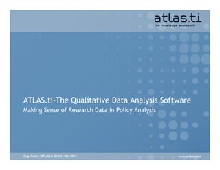 ATLAS.ti-The Qualitative Data Analysis Software
Making Sense of Research Data in Policy Analysis




Jörg Hecker | ATLAS.ti GmbH . May 2011.
 