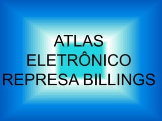 ATLAS
  ELETRÔNICO
REPRESA BILLINGS
 