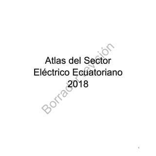 B
o
r
r
a
d
o
r
r
e
v
i
s
i
ó
n
1
Atlas del Sector
Eléctrico Ecuatoriano
2018
 