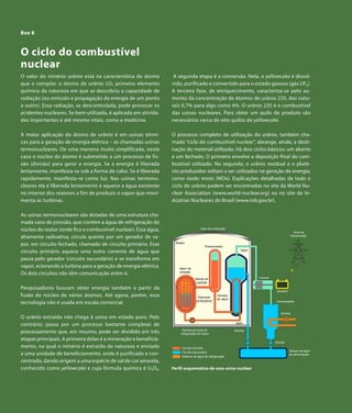 Capítulo 8 | Energia Nuclear

  Box 8


  O ciclo do combustível
  nuclear
  O valor do minério urânio está na característica do átomo         A segunda etapa é a conversão. Nela, o yellowcake é dissol-
  que o compõe: o átomo de urânio (U), primeiro elemento           vido, purificado e convertido para o estado gasoso (gás UF6).
  químico da natureza em que se descobriu a capacidade de          A terceira fase, de enriquecimento, caracteriza-se pelo au-
  radiação (ou emissão e propagação da energia de um ponto         mento da concentração de átomos de urânio 235, dos natu-
  a outro). Essa radiação, se descontrolada, pode provocar os      rais 0,7% para algo como 4%. O urânio 235 é o combustível
  acidentes nucleares. Se bem utilizada, é aplicada em ativida-    das usinas nucleares. Para obter um quilo de produto são
  des importantes e até mesmo vitais, como a medicina.             necessários cerca de oito quilos de yellowcake.

  A maior aplicação do átomo de urânio é em usinas térmi-          O processo completo de utilização do urânio, também cha-
  cas para a geração de energia elétrica – as chamadas usinas      mado “ciclo do combustível nuclear”, abrange, ainda, a desti-
  termonucleares. De uma maneira muito simplificada, neste         nação do material utilizado. Há dois ciclos básicos: um aberto
  caso o núcleo do átomo é submetido a um processo de fis-         e um fechado. O primeiro envolve a deposição final do com-
  são (divisão) para gerar a energia. Se a energia é liberada      bustível utilizado. No segundo, o urânio residual e o plutô-
  lentamente, manifesta-se sob a forma de calor. Se é liberada     nio produzidos voltam a ser utilizados na geração de energia,
  rapidamente, manifesta-se como luz. Nas usinas termonu-          como óxido misto (MOx). Explicações detalhadas de todo o
  cleares ela é liberada lentamente e aquece a água existente      ciclo do urânio podem ser encontradas no site da World Nu-
  no interior dos reatores a fim de produzir o vapor que movi-     clear Association (www.world-nuclear.org) ou no site da In-
  menta as turbinas.                                               dústrias Nucleares do Brasil (www.inb.gov.br).

  As usinas termonucleares são dotadas de uma estrutura cha-
  mada vaso de pressão, que contém a água de refrigeração do
  núcleo do reator (onde fica o combustível nuclear). Essa água,                      Vaso de contenção
                                                                                                                                              Torre de
  altamente radioativa, circula quente por um gerador de va-                                                                                transmissão

                                                                    Reator
  por, em circuito fechado, chamado de circuito primário. Esse                           Pressurizador
                                                                                                               Vapor
  circuito primário aquece uma outra corrente de água que
  passa pelo gerador (circuito secundário) e se transforma em
  vapor, acionando a turbina para a geração de energia elétrica.      Vapor de
                                                                      pressão
  Os dois circuitos não têm comunicação entre si.
                                                                                  Barras de                            Turbina
                                                                                   controle

  Pesquisadores buscam obter energia também a partir da                                                                          Gerador
  fusão do núcleo de vários átomos. Até agora, porém, essa                          Elemento
                                                                                                 Gerador
                                                                                                 de vapor
                                                                                   combustível
  tecnologia não é usada em escala comercial.                                                                                    Condensador



                                                                                                                                    Bomba
  O urânio extraído não chega à usina em estado puro. Pelo
                                                                                                            água
  contrário: passa por um processo bastante complexo de
                                                                        Bomba principal de
  processamento que, em resumo, pode ser dividido em três              refrigeração do reator
                                                                                                            Bomba


  etapas principais. A primeira delas é a mineração e beneficia-
                                                                                                                                 Bomba
  mento, na qual o minério é extraído da natureza e enviado             Circuito primário
                                                                        Circuito secundário                                                Tanque de água
  a uma unidade de beneficiamento, onde é purificado e con-             Sistema de água de refrigeração
                                                                                                                                           de alimentação

  centrado, dando origem a uma espécie de sal de cor amarela,
  conhecido como yellowcake e cuja fórmula química é U3O8.         Perfil esquemático de uma usina nuclear




118        Atlas de Energia Elétrica do Brasil
 