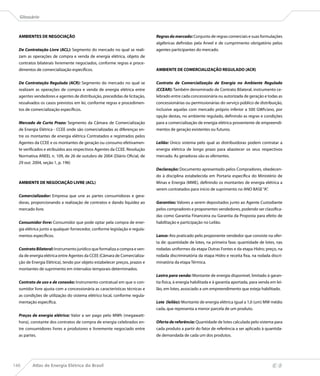 Glossário



  AMBIENTES DE NEGOCIAÇÃO                                                   Regras do mercado: Conjunto de regras comerciais e suas formulações
                                                                            algébricas definidas pela Aneel e de cumprimento obrigatório pelos
  De Contratação Livre (ACL): Segmento do mercado no qual se reali-         agentes participantes do mercado.
  zam as operações de compra e venda de energia elétrica, objeto de
  contratos bilaterais livremente negociados, conforme regras e proce-
  dimentos de comercialização específicos.                                  AMBIENTE DE COMERCIALIZAÇÃO REGULADO (ACR)


  De Contratação Regulada (ACR): Segmento do mercado no qual se             Contrato de Comercialização de Energia no Ambiente Regulado
  realizam as operações de compra e venda de energia elétrica entre         (CCEAR): Também denominado de Contrato Bilateral, instrumento ce-
  agentes vendedores e agentes de distribuição, precedidas de licitação,    lebrado entre cada concessionária ou autorizada de geração e todas as
  ressalvados os casos previstos em lei, conforme regras e procedimen-      concessionárias ou permissionárias do serviço público de distribuição,
  tos de comercialização específicos.                                       inclusive aquelas com mercado próprio inferior a 500 GWh/ano, por
                                                                            opção destas, no ambiente regulado, definindo as regras e condições
  Mercado de Curto Prazo: Segmento da Câmara de Comercialização             para a comercialização de energia elétrica proveniente de empreendi-
  de Energia Elétrica - CCEE onde são comercializadas as diferenças en-     mentos de geração existentes ou futuros.
  tre os montantes de energia elétrica Contratados e registrados pelos
  Agentes da CCEE e os montantes de geração ou consumo efetivamen-          Leilão: Único sistema pelo qual as distribuidoras podem contratar a
  te verificados e atribuídos aos respectivos Agentes da CCEE. Resolução    energia elétrica de longo prazo para abastecer os seus respectivos
  Normativa ANEEL n. 109, de 26 de outubro de 2004 (Diário Oficial, de      mercado. As geradoras são as ofertantes.
  29 out. 2004, seção 1, p. 196)
                                                                            Declaração: Documento apresentado pelos Compradores, obedecen-
                                                                            do à disciplina estabelecida em Portaria específica do Ministério de
  AMBIENTE DE NEGOCIAÇÃO LIVRE (ACL)                                        Minas e Energia (MME), definindo os montantes de energia elétrica a
                                                                            serem contratados para início de suprimento no ANO BASE “A”.
  Comercializador: Empresa que une as partes consumidoras e gera-
  doras, proporcionando a realização de contratos e dando liquidez ao       Garantias: Valores a serem depositados junto ao Agente Custodiante
  mercado livre.                                                            pelos compradores e proponentes vendedores, podendo ser classifica-
                                                                            das como Garantia Financeira ou Garantia da Proposta para efeito de
  Consumidor livre: Consumidor que pode optar pela compra de ener-          habilitação e participação no Leilão.
  gia elétrica junto a qualquer fornecedor, conforme legislação e regula-
  mentos específicos.                                                       Lance: Ato praticado pelo proponente vendedor que consiste na ofer-
                                                                            ta de: quantidade de lotes, na primeira fase; quantidade de lotes, nas
  Contrato Bilateral: Instrumento jurídico que formaliza a compra e ven-    rodadas uniformes da etapa Outras Fontes e da etapa Hidro; preço, na
  da de energia elétrica entre Agentes da CCEE (Câmara de Comercializa-     rodada discriminatória da etapa Hidro e receita fixa, na rodada discri-
  ção de Energia Elétrica), tendo por objeto estabelecer preços, prazos e   minatória da etapa Térmica.
  montantes de suprimento em intervalos temporais determinados.
                                                                            Lastro para venda: Montante de energia disponível, limitado à garan-
  Contrato de uso e de conexão: Instrumento contratual em que o con-        tia física, à energia habilitada e à garantia aportada, para venda em lei-
  sumidor livre ajusta com a concessionária as características técnicas e   lão, em lotes, associado a um empreendimento que esteja habilitado.
  as condições de utilização do sistema elétrico local, conforme regula-
  mentação específica.                                                      Lote (leilão): Montante de energia elétrica igual a 1,0 (um) MW médio
                                                                            cada, que representa a menor parcela de um produto.
  Preços de energia elétrica: Valor a ser pago pelo MWh (megawatt-
  hora), constante dos contratos de compra de energia celebrados en-        Oferta de referência: Quantidade de lotes calculada pelo sistema para
  tre consumidores livres e produtores e livremente negociado entre         cada produto a partir do fator de referência a ser aplicado à quantida-
  as partes.                                                                de demandada de cada um dos produtos.




146      Atlas de Energia Elétrica do Brasil
 