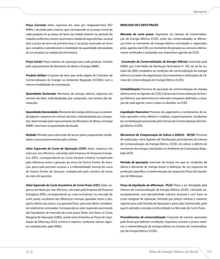 Glossário



    Preço Corrente: Valor, expresso em reais por megawatt-hora (R$/             MERCADO DE CURTO PRAZO
    MWh), calculado pelo sistema, que corresponde: a) ao preço inicial de
    cada produto; b) ao preço de lance da rodada anterior no período de         Mercado de curto prazo: Segmento da Câmara de Comercializa-
    rodadas uniformes, exceto na primeira rodada da segunda fase, na qual       ção de Energia Elétrica (CCEE) onde são comercializadas as diferen-
    será o preço de lance da primeira fase; c) ao preço associado ao lance      ças entre os montantes de energia elétrica contratados e registrados
    que completa o atendimento à totalidade da quantidade demandada             pelos agentes da CCEE e os montantes de geração ou consumo efetiva-
    de um produto na rodada discriminatória.                                    mente verificados e atribuídos aos respectivos agentes da CCEE.


    Preço Inicial: Preço máximo de aquisição para cada produto, inserido        Convenção de Comercialização de Energia Elétrica: Instituída pela
    pelo representante do Ministério de Minas e Energia (MME).                  ANEEL por intermédio da Resolução Normativa nº 109, de 26 de ou-
                                                                                tubro de 2004, estabelece as condições de comercialização de energia
    Produto (leilão): Conjunto de lotes que serão objeto de Contratos de        elétrica e as bases de organização, funcionamento e atribuições da Câ-
    Comercialização de Energia no Ambiente Regulado (CCEARs) com a              mara de Comercialização de Energia Elétrica (CCEE).
    mesma modalidade de contratação.
                                                                                Contabilização: Processo de apuração da comercialização de energia
    Quantidade Declarada: Montante de energia elétrica, expresso em             elétrica entre os Agentes da CCEE (Câmara de Comercialização de Ener-
    número de lotes, individualizado por comprador, nos termos das de-          gia Elétrica), que determina em intervalos temporais definidos, a situa-
    clarações.                                                                  ção de cada agente, como credor ou devedor na CCEE.


    Quantidade Demandada: Montante de energia elétrica que se preten-           Liquidação financeira: Processo de pagamento e recebimento de va-
    de adquirir, expresso em número de lotes, individualizado por compra-       lores apurados como débitos e créditos, respectivamente, resultantes
    dor, determinado pelo representante do Ministério de Minas e Energia        da contabilização promovida pela Câmara de Comercialização de Ener-
    (MME) com base na quantidade declarada.                                     gia Elétrica (CCEE).


    Rodada: Período para submissão de lances pelos proponentes vende-           Mecanismo de Compensação de Sobras e Déficits - MCSD: Processo
    dores e para processamento pelo sistema.                                    de realocação, entre Agentes de Distribuição participantes da Câmara
                                                                                de Comercialização de Energia Elétrica (CCEE), de sobras e déficits de
    Valor Esperado do Custo de Operação (COP): Valor, expresso em               montantes de energia contratados no Ambiente de Contratação Regu-
    reais por ano (R$/ano), calculado pela Empresa de Pesquisa Energé-          lada (ACR).
    tica (EPE), correspondente ao Custo Variável Unitário multiplicado
    pela diferença entre a geração da usina de Outras Fontes de Gera-           Período de apuração: Intervalo de tempo em que as condições de
    ção, para cada possível cenário, e a inflexibilidade mensal da usina        oferta e demanda de energia levam à definição de um esquema de
    de Outras Fontes de Geração, multiplicado pelo número de horas              produção específico e à determinação do respectivo Preço de Liquida-
    do mês em questão.                                                          ção de Diferenças.


    Valor Esperado do Custo Econômico de Curto Prazo (CEC): Valor, ex-          Preço de liquidação de diferenças (PLD): Preço a ser divulgado pela
    presso em Reais por ano (R$/ano), calculado pela Empresa de Pesquisa        Câmara de Comercialização de Energia Elétrica (CCEE), calculado an-
    Energética (EPE), correspondente ao custo econômico no mercado de           tecipadamente, com periodicidade máxima semanal e com base no
    curto prazo, resultante das diferenças mensais apuradas entre o des-        custo marginal de operação, limitado por preços mínimo e máximo,
    pacho efetivo da usina e sua garantia física, para este efeito considera-   vigente para cada Período de Apuração e para cada Submercado, pelo
    da totalmente contratada. Corresponde ao valor esperado acumulado           qual é valorada a energia comercializada no Mercado de Curto Prazo.
    das liquidações do mercado de curto prazo, feitas com base no Custo
    Marginal de Operação (CMO), sendo estes limitados ao Preço de Liqui-        Procedimentos de comercialização: Conjunto de normas aprovadas
    dação de Diferença (PLD) mínimo e máximo, conforme valores vigen-           pela Aneel que definem condições, requisitos, eventos e prazos relati-
    tes estabelecidos pela ANEEL.                                               vos à comercialização de energia elétrica na Câmara de Comercializa-
                                                                                ção de Energia Elétrica (CCEE).




                                                                                                       Atlas de Energia Elétrica do Brasil            147
 