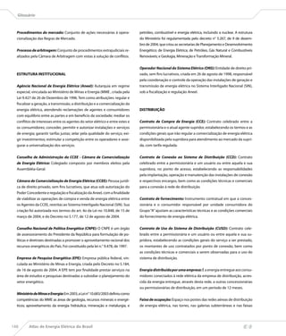 Glossário



  Procedimentos do mercado: Conjunto de ações necessárias à opera-             petróleo, combustível e energia elétrica, incluindo a nuclear. A estrutura
  cionalização das Regras de Mercado.                                          do Ministério foi regulamentada pelo decreto n° 5.267, de 9 de dezem-
                                                                               bro de 2004, que criou as secretarias de Planejamento e Desenvolvimento
  Processo de arbitragem: Conjunto de procedimentos extrajudiciais re-         Energético; de Energia Elétrica; de Petróleo, Gás Natural e Combustíveis
  alizados pela Câmara de Arbitragem com vistas à solução de conflitos.        Renováveis; e Geologia, Mineração e Transformação Mineral.


                                                                               Operador Nacional do Sistema Elétrico (ONS): Entidade de direito pri-
  ESTRUTURA INSTITUCIONAL                                                      vado, sem fins lucrativos, criada em 26 de agosto de 1998, responsável
                                                                               pela coordenação e controle da operação das instalações de geração e
  Agência Nacional de Energia Elétrica (Aneel): Autarquia em regime            transmissão de energia elétrica no Sistema Interligado Nacional (SIN),
  especial, vinculada ao Ministério de Minas e Energia (MME , criada pela      sob a fiscalização e regulação Aneel.
  Lei 9.427 de 26 de Dezembro de 1996. Tem como atribuições: regular e
  fiscalizar a geração, a transmissão, a distribuição e a comercialização da
  energia elétrica, atendendo reclamações de agentes e consumidores            DISTRIBUIÇÃO
  com equilíbrio entre as partes e em beneficio da sociedade; mediar os
  conflitos de interesses entre os agentes do setor elétrico e entre estes e   Contrato de Compra de Energia (CCE): Contrato celebrado entre a
  os consumidores; conceder, permitir e autorizar instalações e serviços       permissionária e o atual agente supridor, estabelecendo os termos e as
  de energia; garantir tarifas justas; zelar pela qualidade do serviço; exi-   condições gerais que irão regular a comercialização de energia elétrica
  gir investimentos; estimular a competição entre os operadores e asse-        disponibilizada pela supridora para atendimento ao mercado da supri-
  gurar a universalização dos serviços.                                        da, com tarifa regulada.


  Conselho de Administração da CCEE - Câmara de Comercialização                Contrato de Conexão ao Sistema de Distribuição (CCD): Contrato
  de Energia Elétrica: Colegiado composto por membros eleitos pela             celebrado entre a permissionária e um usuário ou entre aquela e sua
  Assembléia-Geral.                                                            supridora, no ponto de acesso, estabelecendo as responsabilidades
                                                                               pela implantação, operação e manutenção das instalações de conexão
  Câmara de Comercialização de Energia Elétrica (CCEE): Pessoa jurídi-         e respectivos encargos, bem como as condições técnicas e comerciais
  ca de direito privado, sem fins lucrativos, que atua sob autorização do      para a conexão à rede de distribuição.
  Poder Concedente e regulação e fiscalização da Aneel, com a finalidade
  de viabilizar as operações de compra e venda de energia elétrica entre       Contrato de fornecimento: Instrumento contratual em que a conces-
  os Agentes da CCEE, restritas ao Sistema Interligado Nacional (SIN). Sua     sionária e o consumidor responsável por unidade consumidora do
  criação foi autorizada nos termos do art. 4o da Lei no 10.848, de 15 de      Grupo “A” ajustam as características técnicas e as condições comerciais
  março de 2004, e do Decreto no 5.177, de 12 de agosto de 2004.               do fornecimento de energia elétrica.


  Conselho Nacional de Política Energética (CNPE): O CNPE é um órgão           Contrato de Uso do Sistema de Distribuição (CUSD): Contrato cele-
  de assessoramento do Presidente da República para formulação de po-          brado entre a permissionária e um usuário ou entre aquela e sua su-
  líticas e diretrizes destinadas a promover o aproveitamento racional dos     pridora, estabelecendo as condições gerais do serviço a ser prestado,
  recursos energéticos do País. Foi constituído pela lei n.° 9.478, de 1997.   os montantes de uso contratados por ponto de conexão, bem como
                                                                               as condições técnicas e comerciais a serem observadas para o uso do
  Empresa de Pesquisa Energética (EPE): Empresa pública federal, vin-          sistema de distribuição.
  culada ao Ministério de Minas e Energia, criada pelo Decreto no 5.184,
  de 16 de agosto de 2004. A EPE tem por finalidade prestar serviços na        Energia distribuída por uma empresa: É a energia entregue aos consu-
  área de estudos e pesquisas destinadas a subsidiar o planejamento do         midores conectados à rede elétrica da empresa de distribuição, acres-
  setor energético.                                                            cida da energia entregue, através desta rede, a outras concessionárias
                                                                               ou permissionárias de distribuição, em um período de 12 meses.
  Ministério de Minas e Energia: Em 2003, a Lei n° 10.683/2003 definiu como
  competências do MME as áreas de geologia, recursos minerais e energé-        Faixa de ocupação: Espaço nos postes das redes aéreas de distribuição
  ticos; aproveitamento da energia hidráulica; mineração e metalurgia; e       de energia elétrica, nas torres, nas galerias subterrâneas e nas faixas




148       Atlas de Energia Elétrica do Brasil
 