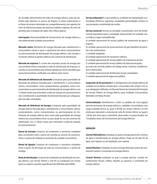 Glossário



    de servidão administrativa de redes de energia elétrica onde são de-       Serviço adequado: É o que satisfaz as condições de regularidade, con-
    finidos pelo detentor os pontos de fixação, os dutos subterrâneos e        tinuidade, eficiência, segurança, atualidade, generalidade, cortesia na
    as faixas de terreno destinados ao compartilhamento com agentes do         sua prestação e modicidade das tarifas.
    setor de telecomunicações de interesse coletivo e agentes do setor de
    petróleo para instalação de cabos, fios e fibras ópticas.                  Serviço essencial: Serviço ou atividade caracterizado como de funda-
                                                                               mental importância para a sociedade, desenvolvido em unidade con-
    Interrupção: Descontinuidade do fornecimento de energia elétrica a         sumidora a seguir exemplificada:
    uma determinada unidade consumidora.                                       a) unidade operacional do serviço público de tratamento de água e
                                                                               esgotos;
    Mercado cativo: Montante de energia faturada para atendimento a            b) unidade operacional de processamento de gás liqüefeito de petró-
    consumidores cativos e para o suprimento de outras concessionárias         leo e de combustíveis;
    ou permissionárias de distribuição de energia elétrica, não incluído o     c) unidade hospitalar;
    montante relativo às perdas elétricas dos sistemas de distribuição.        d) unidade operacional de transporte coletivo;
                                                                               e) unidade operacional de serviço público de tratamento de lixo;
    Mercado da empresa: É a soma dos requisitos anuais de energia dos          f ) unidade operacional de serviço público de telecomunicações;
    consumidores finais conectados à rede de distribuição da empresa, in-      g) centro de controle público de tráfego aéreo, marítimo, rodoferrovi-
    cluindo os consumidores que tenham optado por serem atendidos por          ário e metroviário;
    outros fornecedores, verificados nos últimos doze meses.                   h) unidade operacional de distribuição de gás canalizado;e
                                                                               i) unidade operacional de segurança pública.
    Mercado de Referência de Demanda: Composto pela quantidade de
    demanda de potência faturada para o atendimento a consumidores             Suspensão de fornecimento: É o desligamento de energia elétrica da
    cativos, consumidores livres, autoprodutores, geradores, outras con-       unidade consumidora, sempre que o consumidor não cumprir com as
    cessionárias ou permissionárias de distribuição de energia elétrica, nos   suas obrigações definidas na Cláusula Quinta do Contrato de Prestação
    12 (doze) meses que antecedem a data do reajuste em processamento,         de Serviço Público de Energia Elétrica para Unidades Consumidoras
    não considerando a quantidade de demanda faturada por ultrapassa-          Atendidas em Baixa Tensão.
    gem do valor contratado;
                                                                               Universalização: Atendimento a todos os pedidos de nova ligação
    Mercado de Referência de Energia: Composto pela quantidade de              para fornecimento de energia elétrica a unidades consumidoras com
    energia elétrica faturada para o atendimento a consumidores cativos,       carga instalada menor ou igual a 50 kW, em tensão inferior a 2,3 kV,
    autoprodutores, outras concessionárias ou permissionárias de dis-          ainda que necessária a extensão de rede de tensão inferior ou igual a
    tribuição de energia elétrica, bem como pela quantidade de energia         138 kV, sem ônus para o solicitante, observados os prazos fixados nas
    relativa aos consumidores livres no que tange ao uso dos sistemas de       “Condições Gerais de Fornecimento de Energia Elétrica”.
    distribuição, nos 12 (doze) meses que antecedem a data do reajuste
    em processamento.
                                                                               GERAÇÃO
    Ramal de entrada: Conjunto de condutores e acessórios instalados
    pelo consumidor entre o ponto de conexão ao sistema da concessio-          Central Hidroelétrica: Instalação na qual a energia potencial e cinética
    nária e o ponto de medição ou proteção da unidade consumidora.             da água é transformada em energia elétrica. Pode ser do tipo fio de
                                                                               água, sem represa, ou de regulação, com represa.
    Ramal de ligação: Conjunto de condutores e acessórios instalados
    entre o ponto de derivação da rede da concessionária e o ponto de          Central Nuclear: Instalação na qual a energia libertada a partir de com-
    entrega.                                                                   bustível nuclear é convertida em energia elétrica.


    Rede de distribuição: Conjunto de instalações de distribuição de ener-     Central Térmica: Instalação na qual a energia química, contida em
    gia elétrica, com tensão inferior a 230 KV ou instalações em tensão        combustíveis fósseis, sólidos, líquidos ou gasosos, é convertida em
    igual ou superior, quando especificamente definidas pela ANEEL.            energia elétrica.




                                                                                                       Atlas de Energia Elétrica do Brasil           149
 