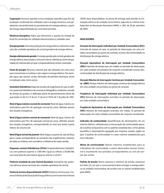 Glossário



  Cogeração: Processo operado numa instalação específica para fins da           (SIGFI) deve disponibilizar, no ponto de entrega, para atender às ins-
  produção combinada das utilidades calor e energia mecânica, esta ge-          talações elétricas da unidade consumidora, segundo os critérios esta-
  ralmente convertida total ou parcialmente em energia elétrica, a partir       belecidos na Resolução Normativa ANEEL n. 083, de 20 de setembro
  da energia disponibilizada por uma fonte primária.                            de 2004.


  Eficiência Energética: Índice que demonstra o quanto da energia da
  fonte foi convertida em utilidade eletromecânica e utilidade calor.           INDICADORES


  Energia gerada: Soma da produção de energia elétrica referente a cada         Duração de Interrupção Individual por Unidade Consumidora (DIC):
  uma das unidades geradoras da central geradora de energia elétrica.           Intervalo de tempo em que, no período de observação, em uma uni-
                                                                                dade consumidora ou ponto de conexão, ocorreu descontinuidade na
  Energia efetivamente gerada: A energia gerada pela central geradora de        distribuição de energia elétrica.
  energia elétrica, descontado o consumo interno, referida ao centro de gra-
  vidade do submercado em que o empreendimento estiver conectado.               Duração Equivalente de Interrupção por Unidade Consumidora
                                                                                (DEC): Intervalo de tempo que, em média, no período de observação,
  Fonte de energia: Recursos naturais que são utilizados em uma usina           em cada unidade consumidora do conjunto considerado ocorreu des-
  para movimentar as turbinas e dar origem à energia elétrica. Por exem-        continuidade da distribuição de energia elétrica.
  plo: água, gás natural, carvão, derivados de petróleo, biomassa, vento
  e irradiação solar, entre outros.                                             Duração Máxima de Interrupção Contínua por Unidade Consumido-
                                                                                ra - DMIC: Tempo máximo de interrupção contínua da energia elétrica
  Inventário hidrelétrico: Etapa de estudos de engenharia em que se defi-       em uma unidade consumidora ou ponto de conexão.
  ne o potencial hidrelétrico de uma bacia hidrográfica, mediante o estudo
  de divisão de quedas e a definição prévia do aproveitamento ótimo de          Freqüência de Interrupção Individual por Unidade Consumidora
  que tratam os §§ 2º e 3º do art. 5º da Lei nº 9.074, de 7 de julho de 1995.   (FIC): Número de interrupções ocorridas no período de observação,
                                                                                em cada unidade consumidora.
  Nível d’água máximo normal de montante: Nível de água máximo no
  reservatório para fins de operação normal da usina, definido através          Freqüência Equivalente de Interrupção por Unidade Consumidora
  dos estudos energéticos.                                                      (FEC): Número de interrupções ocorridas, em média, no período de
                                                                                observação, em cada unidade consumidora do conjunto considerado.
  Nível d’água mínimo normal de montante: Nível de água mínimo do
  reservatório para fins de operação normal da usina, definido através          Indicador de continuidade: Quantificação do desempenho de um
  dos estudos energéticos, correspondendo ao nível que limita a parte           sistema elétrico, utilizada para a mensuração da continuidade apura-
  inferior do volume útil.                                                      da e análise comparativa com os padrões estabelecidos. Se for global,
                                                                                quantifica o desempenho agregado por empresa, estado, região ou
  Nível d’água normal de jusante: Nível d’água a jusante da casa de força       país. O padrão de continuidade é o valor máximo estabelecido para
  para a vazão correspondente ao somatório dos engolimentos máximos             este indicador.
  de todas as turbinas, sem considerar a influência da vazão vertida.
                                                                                Metas de continuidade: Valores máximos estabelecidos para os
  Pequenas centrais hidrelétricas (PCHs): Empreendimentos hidrelétri-           indicadores de continuidade, a serem observados mensal, trimes-
  cos com potência superior a 1.000 kW e igual ou inferior a 30.000 kW,         tral e anualmente nos períodos correspondentes ao ciclo de revi-
  com área total de reservatório igual ou inferior a 3,0 km².                   são das tarifas.


  Potência Instalada de uma Central Geradora: Somatório das potên-              Padrão de tensão: Níveis máximos e mínimos de tensão, expressos
  cias elétricas ativas nominais das unidades geradoras da central.             em Volts (V), em que a concessionária deve entregar a energia elétri-
                                                                                ca na unidade consumidora, de acordo com os valores estabelecidos
  Potência mínima disponibilizada (SIGFI): Potência mínima que o Sis-           pela ANEEL.
  tema Individual de Geração de Energia Elétrica com Fonte Intermitente




150       Atlas de Energia Elétrica do Brasil
 