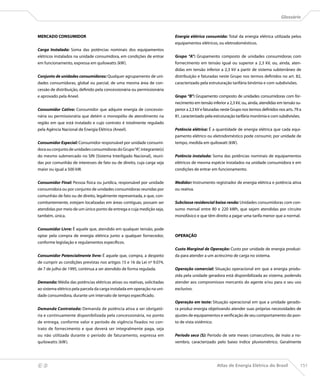 Glossário



    MERCADO CONSUMIDOR                                                        Energia elétrica consumida: Total da energia elétrica utilizada pelos
                                                                              equipamentos elétricos, ou eletrodomésticos.
    Carga Instalada: Soma das potências nominais dos equipamentos
    elétricos instalados na unidade consumidora, em condições de entrar       Grupo “A”: Grupamento composto de unidades consumidoras com
    em funcionamento, expressa em quilowatts (kW).                            fornecimento em tensão igual ou superior a 2,3 kV, ou, ainda, aten-
                                                                              didas em tensão inferior a 2,3 kV a partir de sistema subterrâneo de
    Conjunto de unidades consumidoras: Qualquer agrupamento de uni-           distribuição e faturadas neste Grupo nos termos definidos no art. 82,
    dades consumidoras, global ou parcial, de uma mesma área de con-          caracterizado pela estruturação tarifária binômia e com subdivisões.
    cessão de distribuição, definido pela concessionária ou permissionária
    e aprovado pela Aneel.                                                    Grupo “B”: Grupamento composto de unidades consumidoras com for-
                                                                              necimento em tensão inferior a 2,3 kV, ou, ainda, atendidas em tensão su-
    Consumidor Cativo: Consumidor que adquire energia de concessio-           perior a 2,3 kV e faturadas neste Grupo nos termos definidos nos arts. 79 a
    nária ou permissionária que detém o monopólio de atendimento na           81, caracterizado pela estruturação tarifária monômia e com subdivisões.
    região em que está instalado e cujo contrato é totalmente regulado
    pela Agência Nacional de Energia Elétrica (Aneel).                        Potência elétrica: É a quantidade de energia elétrica que cada equi-
                                                                              pamento elétrico ou eletrodoméstico pode consumir, por unidade de
    Consumidor Especial: Consumidor responsável por unidade consumi-          tempo, medida em quilowatt (kW).
    dora ou conjunto de unidades consumidoras do Grupo “A”, integrante(s)
    do mesmo submercado no SIN (Sistema Interligado Nacional), reuni-         Potência instalada: Soma das potências nominais de equipamentos
    das por comunhão de interesses de fato ou de direito, cuja carga seja     elétricos de mesma espécie instalados na unidade consumidora e em
    maior ou igual a 500 kW.                                                  condições de entrar em funcionamento.


    Consumidor Final: Pessoa física ou jurídica, responsável por unidade      Medidor: Instrumento registrador de energia elétrica e potência ativa
    consumidora ou por conjunto de unidades consumidoras reunidas por         ou reativa.
    comunhão de fato ou de direito, legalmente representada, e que, con-
    comitantemente, estejam localizadas em áreas contíguas, possam ser        Subclasse residencial baixa renda: Unidades consumidoras com con-
    atendidas por meio de um único ponto de entrega e cuja medição seja,      sumo mensal entre 80 e 220 kWh, que sejam atendidas por circuito
    também, única.                                                            monofásico e que têm direito a pagar uma tarifa menor que a normal.


    Consumidor Livre: É aquele que, atendido em qualquer tensão, pode
    optar pela compra de energia elétrica junto a qualquer fornecedor,        OPERAÇÃO
    conforme legislação e regulamentos específicos.
                                                                              Custo Marginal de Operação: Custo por unidade de energia produzi-
    Consumidor Potencialmente livre: É aquele que, compra, a despeito         da para atender a um acréscimo de carga no sistema.
    de cumprir as condições previstas nos artigos 15 e 16 da Lei nº 9.074,
    de 7 de julho de 1995, continua a ser atendido de forma regulada.         Operação comercial: Situação operacional em que a energia produ-
                                                                              zida pela unidade geradora está disponibilizada ao sistema, podendo
    Demanda: Média das potências elétricas ativas ou reativas, solicitadas    atender aos compromissos mercantis do agente e/ou para o seu uso
    ao sistema elétrico pela parcela da carga instalada em operação na uni-   exclusivo.
    dade consumidora, durante um intervalo de tempo especificado.
                                                                              Operação em teste: Situação operacional em que a unidade gerado-
    Demanda Contratada: Demanda de potência ativa a ser obrigató-             ra produz energia objetivando atender suas próprias necessidades de
    ria e continuamente disponibilizada pela concessionária, no ponto         ajustes de equipamentos e verificação de seu comportamento do pon-
    de entrega, conforme valor e período de vigência fixados no con-          to de vista sistêmico.
    trato de fornecimento e que deverá ser integralmente paga, seja
    ou não utilizada durante o período de faturamento, expressa em            Período seco (S): Período de sete meses consecutivos, de maio a no-
    quilowatts (kW).                                                          vembro, caracterizado pelo baixo índice pluviométrico. Geralmente




                                                                                                      Atlas de Energia Elétrica do Brasil               151
 
