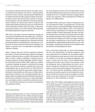 Capítulo 2 | Consumo



 Já os países em desenvolvimento estão mais sujeitos a brus-       por estes 30 países aumentou 35% (de 2.829 milhões de tep
 cas reversões de tendências na economia – seja pela política      para 3.824 milhões de tep), enquanto a evolução do consumo
 econômica interna restritiva, seja pela grande dependência        mundial foi de 73%. A variação verificada na energia elétrica
 do capital internacional, dado o pequeno volume de poupan-        foi bem mais expressiva: 140%, passando de 323 milhões de
 ça interna. A partir dos anos 90, houve, inclusive, uma suces-    tep para 776 milhões de tep.
 são de vigorosos ciclos de expansão em função do elevado
 volume recebido de investimentos externos, originários das        Os Estados Unidos continuaram a liderar o ranking dos maio-
 nações desenvolvidas. Na América Latina, esse movimento foi       res consumidores em 2007, ao responder por 21,3% do total
 muito perceptível no Brasil e Chile. No mundo, os destaques       mundial, conforme o estudo da BP Global. Considerando que
 são os países asiáticos, como China e Rússia, favorecidos pela    a participação de Canadá e México (2,9% e 1,4%, respectiva-
 liberalização gradual dos regimes comunistas.                     mente) é pouco representativa no contexto do consumo de
                                                                   energia mundial, é possível depreender, portanto, que Esta-
 Além disso, esses países costumam apresentar variações do         dos Unidos foram os principais responsáveis pela consolida-
 consumo de energia bem mais acentuadas que o crescimen-           ção da América do Norte como uma das maiores consumido-
 to do PIB em função de fatores como a existência de grande        ras mundiais de energéticos. Em 2007, esta região, composta
 número de indústrias energointensivas, demanda reprimida          por três países, respondeu por 25,6% do total mundial. Essa
 por eletrodomésticos, eletroeletrônicos e automóveis, e exis-     participação foi superada pela Europa/Eurásia que, com mais
 tência de uma forte economia informal (com atividades sem         de 30 países, respondeu por 26,9% do consumo global e pela
 registro e, portanto, sem a correspondente arrecadação de         Ásia Pacífica, com participação de 34,3%.
 impostos e tributos).
                                                                   Outra característica observada nos países desenvolvidos
 Sobre o impacto que esses ciclos de expansão econômica            foi uma certa diversificação no tipo de energéticos. Mas
 têm sobre o consumo local de energia, o Brasil tem exemplos       este comportamento é resultado mais das políticas aplica-
 clássicos. O primeiro ocorreu no ano de 1994, quando o Plano      das individualmente pelos governos locais (para detalhes,
 Real, ao conter a inflação e estabilizar a moeda, permitiu o      ver capítulos 3 a 9) do que uma opção da população, para
 aumento abrupto de renda da população. Segundo o Opera-           quem, na maior parte das vezes, a fonte utilizada para a
 dor Nacional do Sistema Elétrico (ONS, órgão que coordena         produção de energia é pouco visível. Essas políticas, ainda
 a operação integrada da geração e transmissão de energia          em andamento, visam à diversificação da matriz e conse-
 elétrica na maior parte do país), a expansão do consumo de        qüente redução da utilização dos combustíveis fósseis –
 energia elétrica deu um salto de 4,55 % em 1994 e de 6,41%        grupo no qual os principais integrantes são petróleo e car-
 no ano seguinte, em função do aumento de vendas de eletro-        vão – em função tanto da volatilidade e tendência de alta
 domésticos e eletroeletrônicos. Além disso, em 2006 e 2007, o     dos preços do petróleo quanto da necessidade de conten-
 aquecimento econômico, com conseqüente geração de em-             ção do volume de emissões de gases causadores do efeito
 pregos, aliado à estratégia setorial de dilatação dos prazos de   estufa a partir dos compromissos assumidos no protocolo
 financiamento, beneficiou, entre outros, o setor automobilís-     de Kyoto, em 1992 e retificados no Tratado.
 tico, que registrou volumes recordes de vendas de automó-
 veis – o que também pressionou o consumo de combustíveis          Assim, entre 1973 e 2006, a participação do carvão nos paí-
 como gasolina e etanol.                                           ses da OCDE recuou de 10,1% para 3,5% do total de energia
                                                                   consumida. No petróleo, a queda foi de 56,6% para 51,8%. Ao
                                                                   mesmo tempo, o consumo de energia elétrica quase dobrou
 Países desenvolvidos                                              (11,4% para 20,3%) enquanto a posição das fontes renováveis
                                                                   e do grupo “Outras Fontes” (eólica e solar, entre outras) tam-
 Segundo estatísticas da IEA, em 1973 os membros da OCDE           bém apresentou um salto significativo, embora sua posição
 respondiam por 60,6% dos 4.672 milhões de tep da energia          no ranking total continuasse pouco expressiva. As fontes re-
 primária absorvida por todos os países pesquisados. Em 2006,      nováveis (lideradas pela biomassa) apresentaram variação de
 essa participação recuou para 47,3% do total de 8.084 milhões     2,9% para 3,8% no período e o grupo “Outras Fontes”, de 0,8%
 de tep. Entre um ano e outro, portanto, o volume demandado        para 1,9%, como mostra o Gráfico 2.2 a seguir.



42        Atlas de Energia Elétrica do Brasil
 