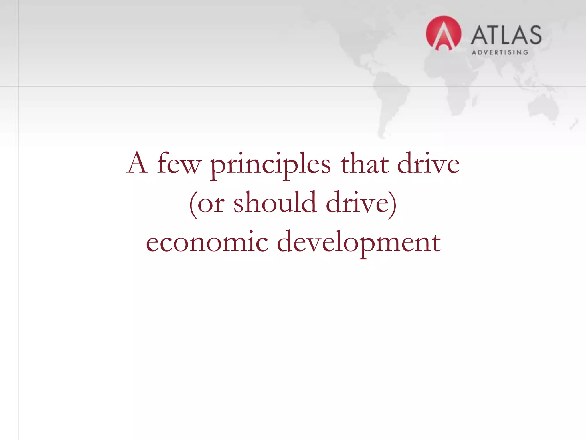 A few principles that drive
    (or should drive)
 economic development



            10
 