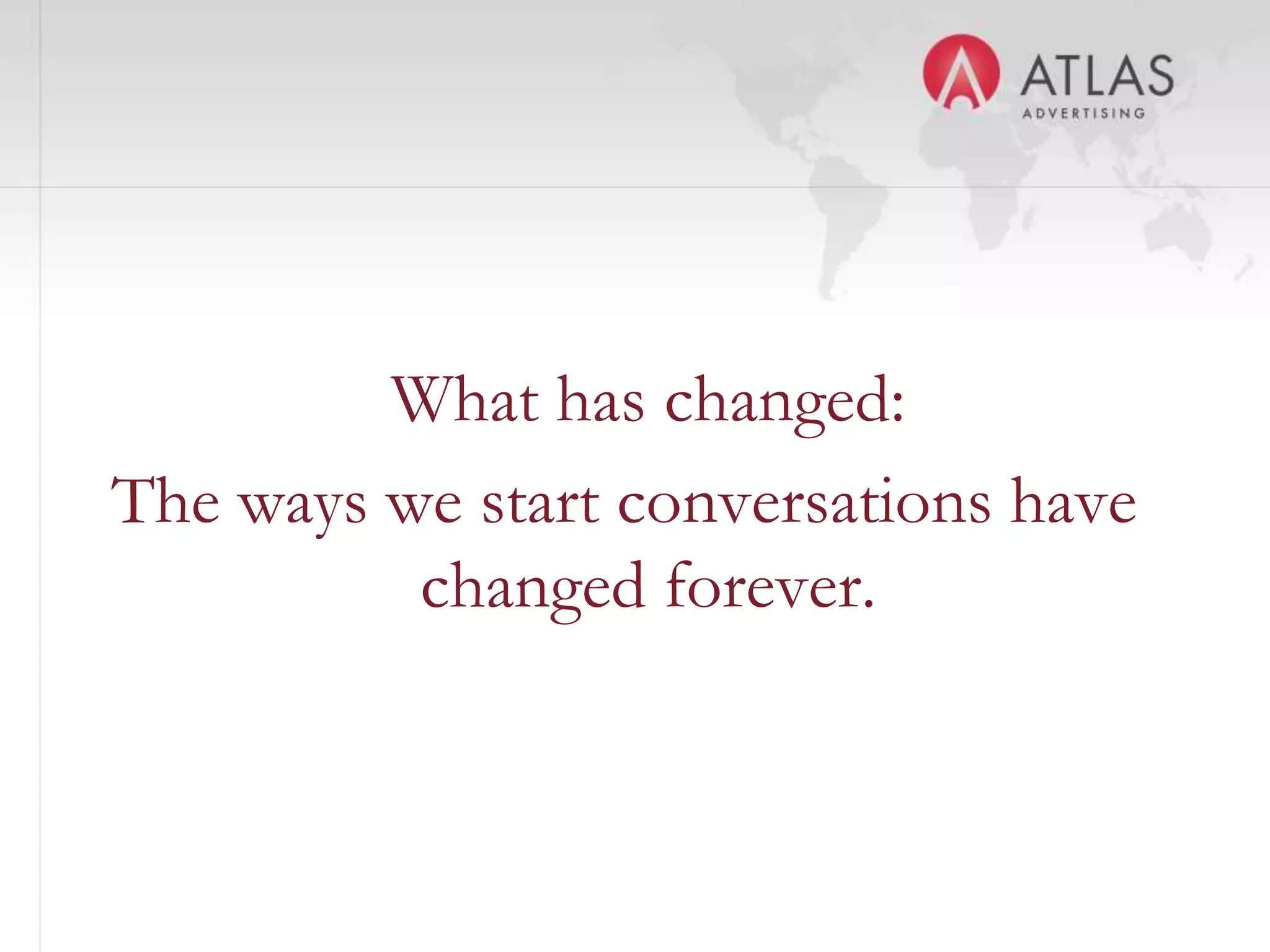 What has changed:
The ways we start conversations have
          changed forever.


                 14
 
