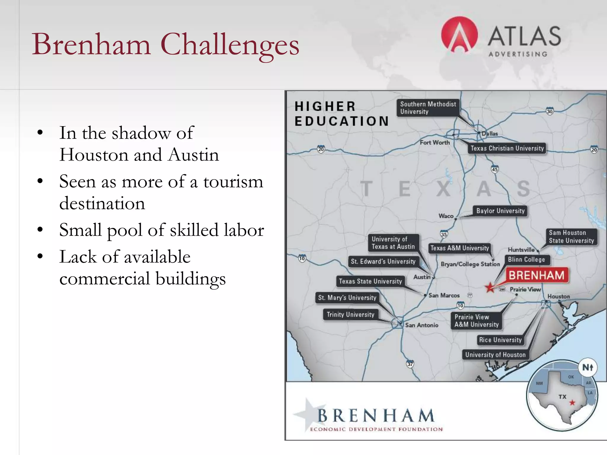 Brenham Challenges

• In the shadow of
  Houston and Austin
• Seen as more of a tourism
  destination
• Small pool of skilled labor
• Lack of available
  commercial buildings




                                44
 