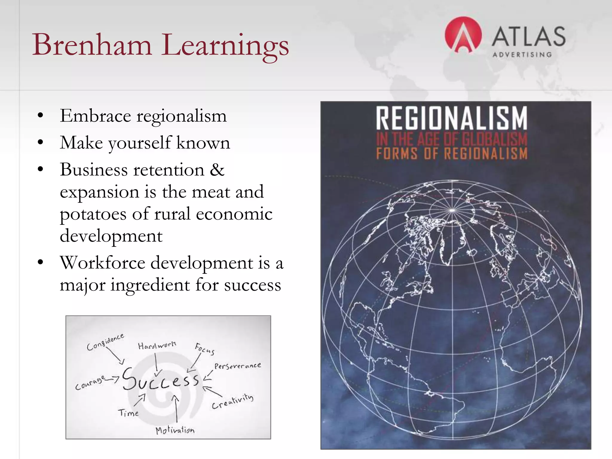 Brenham Learnings
• Embrace regionalism
• Make yourself known
• Business retention &
  expansion is the meat and
  potatoes of rural economic
  development
• Workforce development is a
  major ingredient for success




                                 49
 