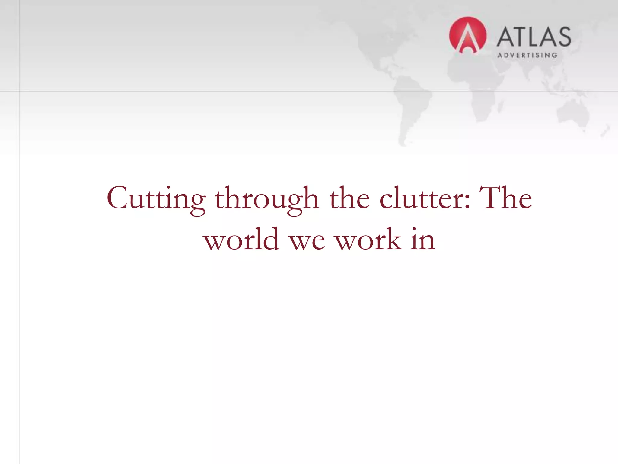Cutting through the clutter: The
       world we work in



               6
 
