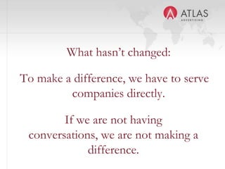 What hasn’t changed:

To make a difference, we have to serve
         companies directly.

        If we are not having
 conversations, we are not making a
             difference.
                  13
 