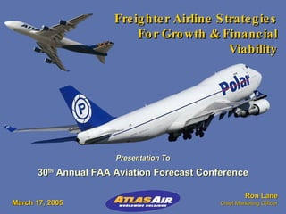 Freighter Airline Strategies For Growth & Financial Viability Ron Lane Chief Marketing Officer Presentation To 30 th  Annual FAA Aviation Forecast Conference March 17, 2005 
