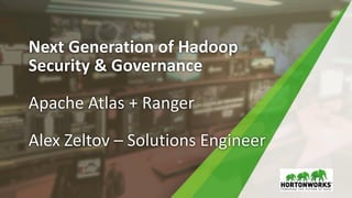 Next Generation of Hadoop
Security & Governance
Apache Atlas + Ranger
Alex Zeltov – Solutions Engineer
 