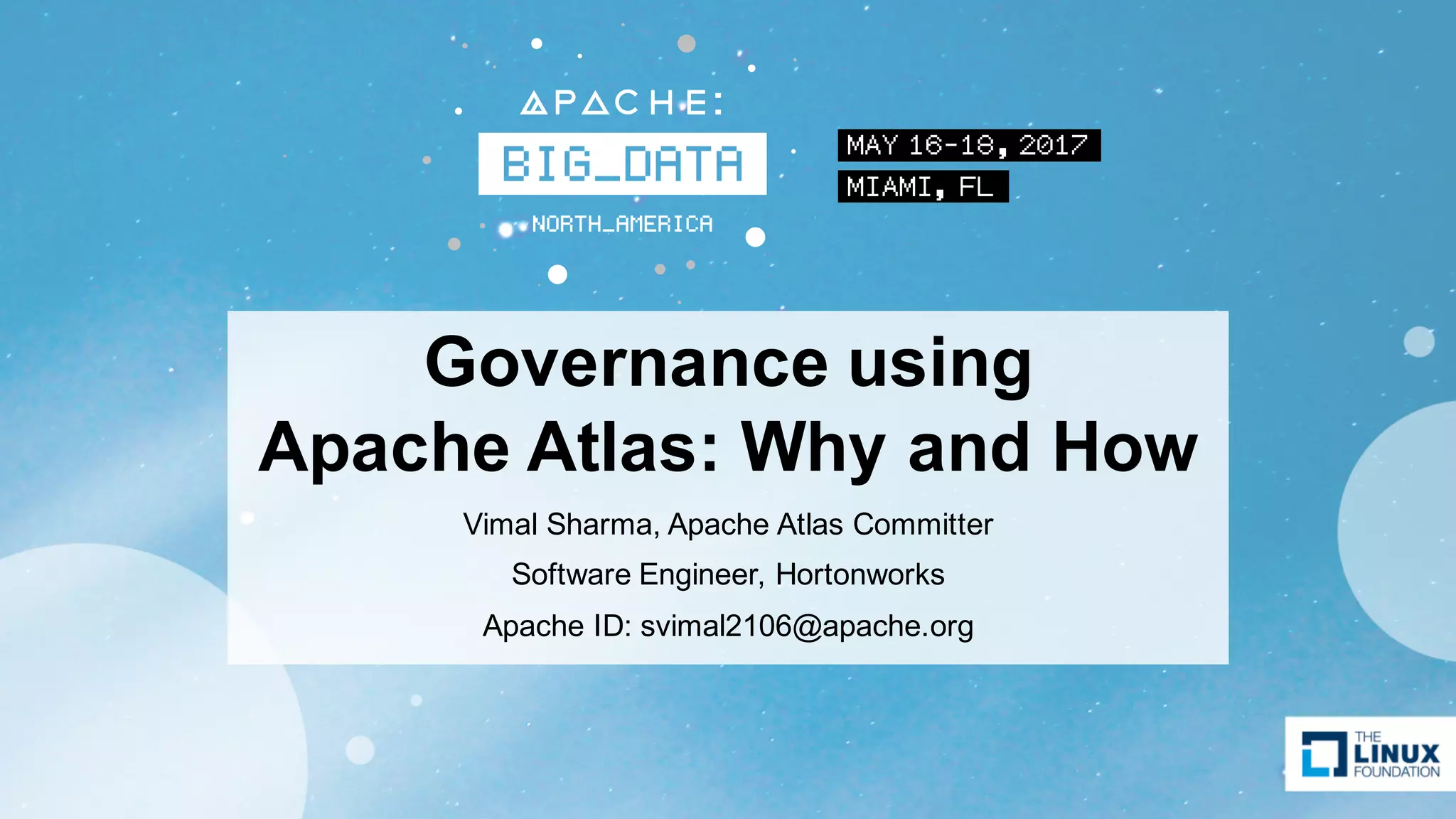 Governance using
Apache Atlas: Why and How
Vimal Sharma, Apache Atlas Committer
Software Engineer, Hortonworks
Apache ID: svimal2106@apache.org
 