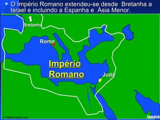 Roman Empire O Império Romano extendeu-se desde  Bretanha a Israel e incluindo a Espanha e  Ásia Menor. ÍNDICE Click to add title Click to add text Israel ©  EBibleTeacher.com  Império Romano Roma Judá Bretanha 
