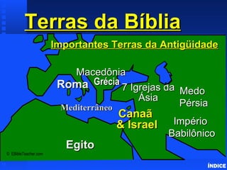 Important Ancient Lands Terras da Bíblia ÍNDICE ©  EBibleTeacher.com  Roma Macedônia Império  Babilônico Canaã  & Israel Egito Medo  Pérsia Mediterrâneo Importantes Terras da Antigüidade Grécia 7 Igrejas da Ásia 