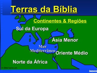 Continents & Land Masses Terras da Bíblia ÍNDICE ©  EBibleTeacher.com  Sul da Europa Oriente Médio Ásia Menor Norte da África Mar Mediterrâneo Continentes & Regiões 