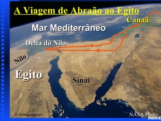 EgitoEgito
Nilo
Nilo
Delta do NiloDelta do Nilo
Mar MediterrâneoMar Mediterrâneo
NASA Photo
SinaiSinai
CanaãCanaã
© EBibleTeacher.com
A Viagem de Abraão ao Egito
Abraham’sJourneytoEgypt
ÍNDICE
 