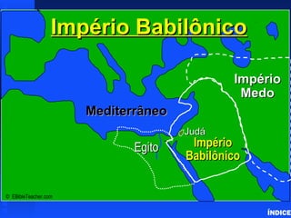 JudáJudá
ImpérioImpério
BabilônicoBabilônico
ImpérioImpério
MedoMedo
MediterrâneoMediterrâneo
Império BabilônicoImpério Babilônico
© EBibleTeacher.com
EgitoEgito
Babylonian Empire
ÍNDICE
 
