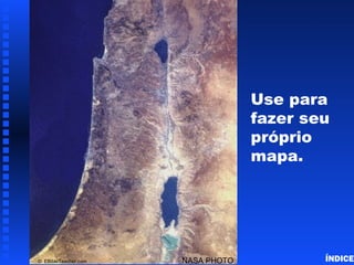 NASA PHOTO© EBibleTeacher.com
Use para
fazer seu
próprio
mapa.
Israel Blank Map
ÍNDICE
 