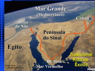 Mar Grande
                                              Route of the Exodus




                      (Mediterrâneo)
                                         Canaã
           Delta
          do Nilo
                         Península
                         do Sinai
  Egito
                                       Tradicional
                           Mt. Sinai
                                        Rota do
NASA Photo
                      Mar Vermelho       Êxodo
© EBibleTeacher.com
                                                                    ÍNDICE
 