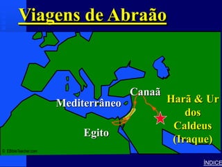 Viagens de Abraão              Abraham’s Journey




                                     Canaã
                      Mediterrâneo                         Harã & Ur
                                                               dos
                                                            Caldeus
                           Egito
                                                            (Iraque)
© EBibleTeacher.com

                                                                 ÍNDICE
 