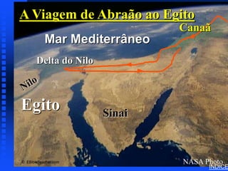 A Viagem de Abraão ao Egito            Abraham’s Journey to Egypt




                               Canaã
           Mar Mediterrâneo
       Delta do Nilo



Egito                  Sinai



© EBibleTeacher.com            NASA Photo
                                     ÍNDICE
 