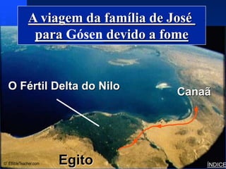 A viagem da família de José   Joseph’s Family to Goshen




              para Gósen devido a fome


  O Fértil Delta do Nilo
                                     Canaã




© EBibleTeacher.com   Egito                                            ÍNDICE
 