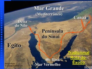 Mar Grande
                                              Route of the Exodus




                      (Mediterrâneo)
                                         Canaã
           Delta
          do Nilo
                         Península
                         do Sinai
  Egito
                                       Tradicional
                           Mt. Sinai
                                        Rota do
NASA Photo
                      Mar Vermelho       Êxodo
© EBibleTeacher.com
                                                                    ÍNDICE
 