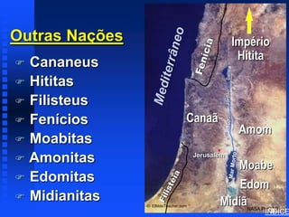 Nations of Canaan




Outras Nações                                                         Império
                                                                       Hitita
 Cananeus
 Hititas




                                                  Jordão
 Filisteus
 Fenícios                        Canaã




                                                   Rio
                                                                       Amom
 Moabitas
 Amonitas                            Jerusalém
                                                Moabe
 Edomitas
                                                 Edom
 Midianitas                                 Midiã
                © EBibleTeacher.com
                                                                        NASA PHOTO
                                                                             ÍNDICE
 