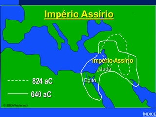 Império Assírio
                                                  Assyrian Empire




                                    Império Assírio
                                         Judá

                      824 aC     Egito

                      640 aC
© EBibleTeacher.com

                                                                    ÍNDICE
 