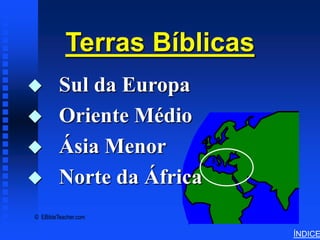 Bible Lands Overview




           Terras Bíblicas
        Sul da Europa
        Oriente Médio
        Ásia Menor
        Norte da África
© EBibleTeacher.com

                                                  ÍNDICE
 