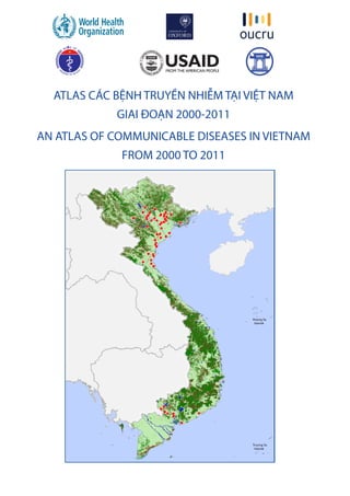 Äo
AN ATLAS OF COMMUNICABLE DISEASES IN VIETNAM
FROM 2000 TO 2011
ATLAS CÁC BỆNH TRUYỀN NHIỄM TẠI VIỆT NAM
GIAI ĐOẠN 2000-2011
 