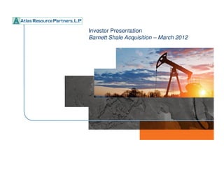 Investor Presentation
Barnett Shale Acquisition – March 2012
 