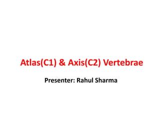 Atlas(C1) & Axis(C2) Vertebrae
Presenter: Rahul Sharma
 