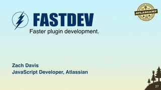 Faster plugin development.




Zach Davis
JavaScript Developer, Atlassian

                                    27
 