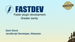 Faster plugin development.
            Greater sanity.



Zach Davis
JavaScript Developer, Atlassian

                                    27
 