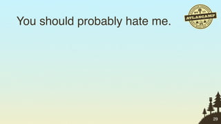 You should probably hate me.




                               29
 