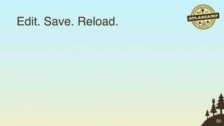 Edit. Save. Reload.




                      33
 