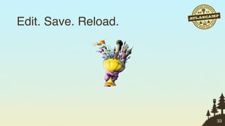Edit. Save. Reload.




                      33
 