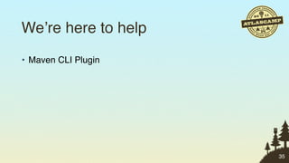 We’re here to help
• Maven CLI Plugin




                     35
 
